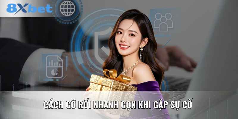 Cách gỡ rối nhanh gọn khi gặp sự cố